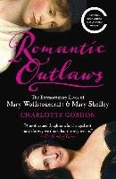 Romantic Outlaws: The Extraordinary Lives of Mary Wollstonecraft & Mary Shelley Gordon Charlotte