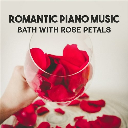 Romantic Piano Music: Bath with Rose Petals – Instrumental Piano to Make Love, Soothing Jazz for Lovers, Love & Sex and Magic Moments Gentle Music Collection