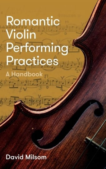 Romantic Violin Performing Practices - A Handbook David Milsom