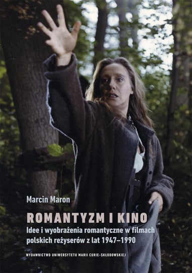 Romantyzm i kino. Idee i wyobrażenia romantyczne w filmach polskich reżyserów z lat 1947-1990 Maron Marcin