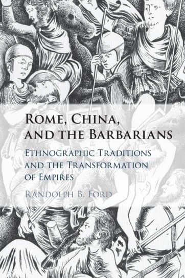 Rome, China, and the Barbarians. Ethnographic Traditions and the Transformation of Empires Opracowanie zbiorowe