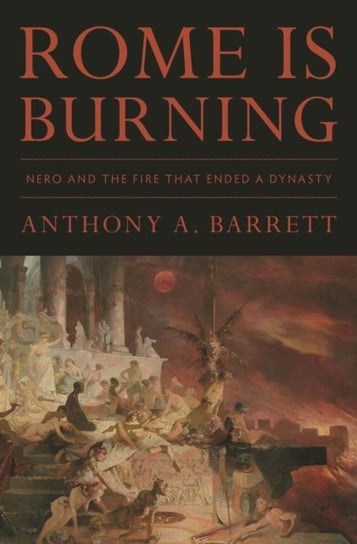 Rome Is Burning: Nero and the Fire That Ended a Dynasty Anthony A. Barrett