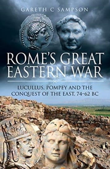 Romes Great Eastern War: Lucullus, Pompey and the Conquest of the East, 74-62 BC Gareth C. Sampshon