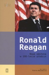 Ronald Regan. Nowa odsłona w 100-lecie urodzin Opracowanie zbiorowe