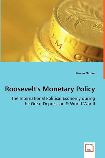 Roosevelt's Monetary Policy - The International Political Economy during the Great Depression & World War II Napier Steven