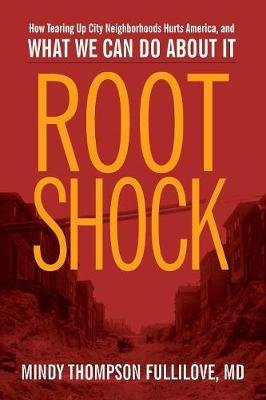 Root Shock: How Tearing Up City Neighborhoods Hurts America, and What We Can Do about It Fullilove Mindy Thompson