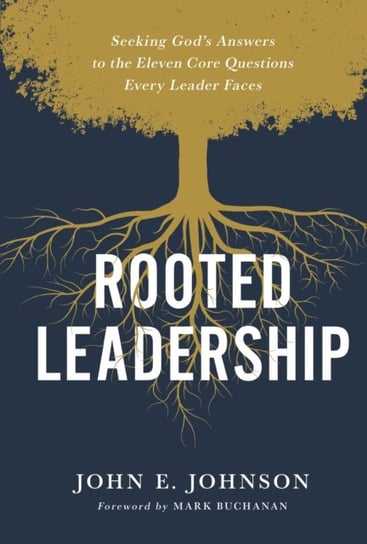 Rooted Leadership: Seeking God's Answers to the Eleven Core Questions Every Leader Faces Johnson John