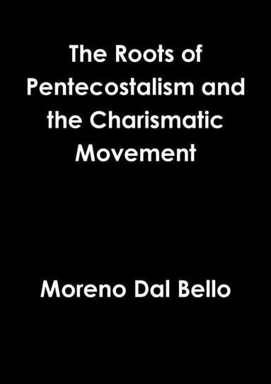 Roots of Pentecostalism and the Charismatic Movement Dal Bello Moreno