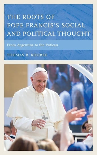 Roots of Pope Francis's Social and Political Thought Rourke Thomas R