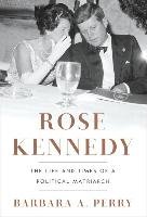 Rose Kennedy: The Life and Times of a Political Matriarch Perry Barbara A.