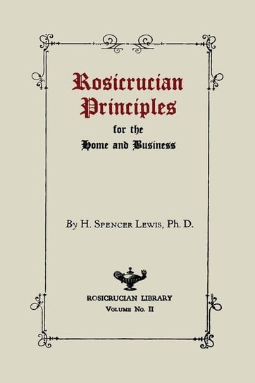 Rosicrucian Principles for the Home and Business Lewis H. Spencer