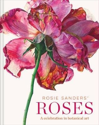 Rosie Sanders' Roses: A celebration in botanical art Rosie Sanders