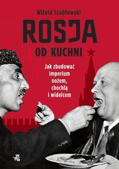 Rosja od kuchni. Jak zbudować imperium nożem, chochlą i widelcem Szabłowski Witold