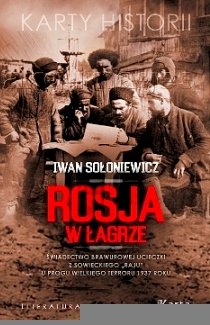 Rosja w łagrze. Świadectwo brawurowej ucieczki z sowieckiego „raju” u progu wielkiego terroru 1937 roku Sołoniewicz Iwan