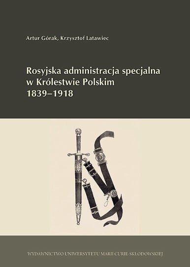 Rosyjska administracja specjalna w Królestwie Polskim 1839-1918 Górak Artur, Latawiec Krzysztof