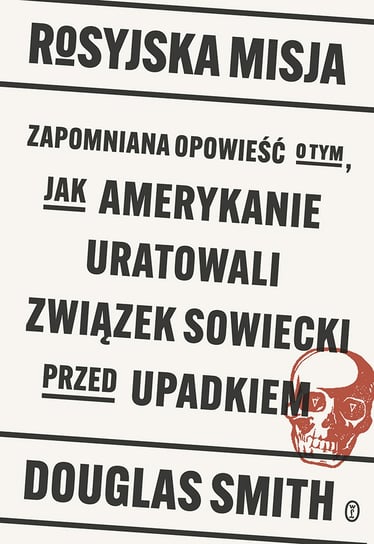 Rosyjska misja. Zapomniana opowieść o tym, jak Amerykanie uratowali Związek Sowiecki przed upadkiem Douglas Smith