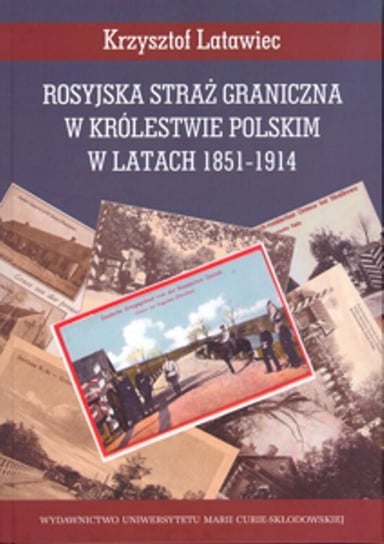Rosyjska straż graniczna w Królestwie Polskim w latach 1851-1914 Latawiec Krzysztof