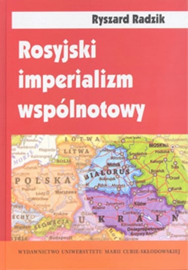 Rosyjski imperializm wspólnotowy. Trójjedyny naród ruski w badaniach socjologicznych Radzik Ryszard
