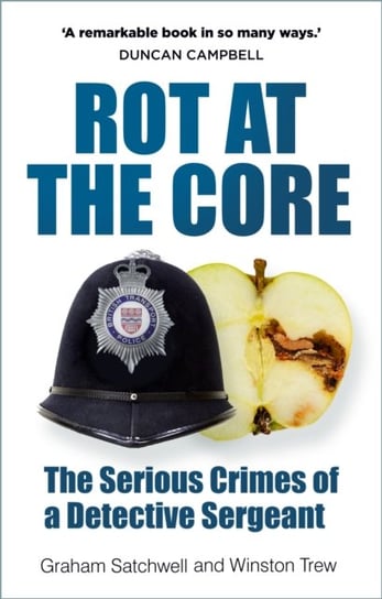 Rot at the Core: The Serious Crimes of a Detective Sergeant Graham Satchwell, Winston Trew
