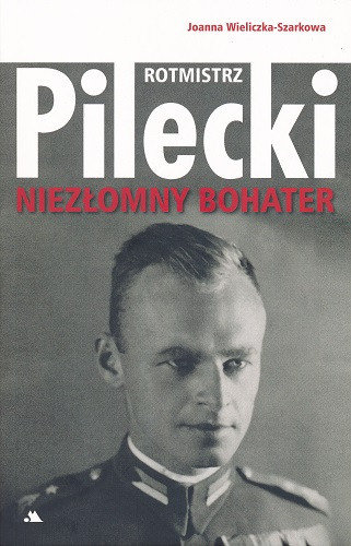 Rotmistrz Witold Pilecki. Niezłomny bohater Wieliczka-Szarkowa Joanna