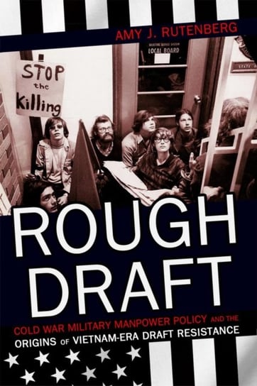 Rough Draft Cold War Military Manpower Policy and the Origins of Vietnam-Era Draft Resistance Amy J. Rutenberg
