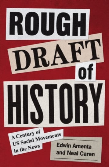 Rough Draft of History: A Century of US Social Movements in the News Edwin Amenta, Neal Caren