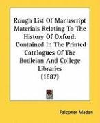 Rough List of Manuscript Materials Relating to the History of Oxford: Contained in the Printed Catalogues of the Bodleian and College Libraries (1887) Madan Falconer