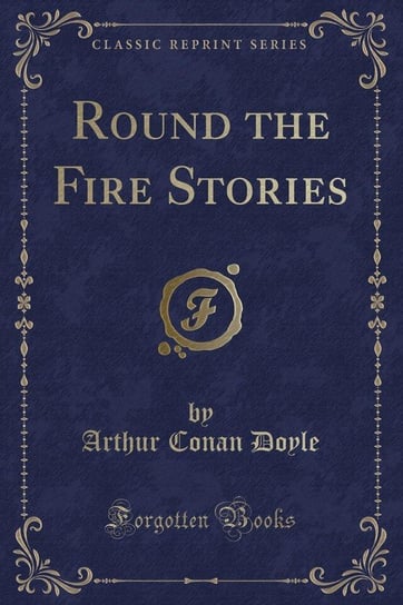 Round the Fire Stories (Classic Reprint) Doyle Arthur Conan