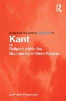 Routledge Philosophy Guidebook to Kant on Religion within the Boundaries of Mere Reason Pasternack Lawrence R.