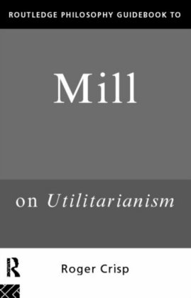 Routledge Philosophy GuideBook to Mill on Utilitarianism Crisp Roger