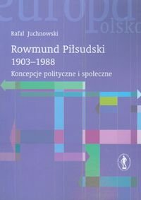 Rowmund Piłsudski 1903-1988 Koncepcje Polityczne i Społeczne Juchnowski Rafał