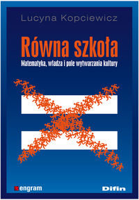 Równa szkoła. Matematyka, władza i pole wytwarzania kultury Kopciewicz Lucyna