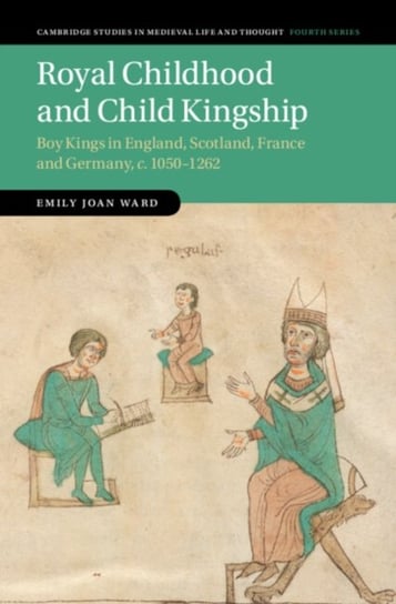 Royal Childhood and Child Kingship: Boy Kings in England, Scotland, France and Germany, c. 1050-1262 Opracowanie zbiorowe