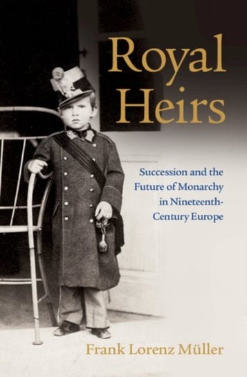 Royal Heirs. Succession and the Future of Monarchy in Nineteenth-Century Europe Opracowanie zbiorowe