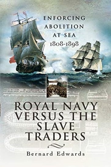 Royal Navy Versus the Slave Traders: Enforcing Abolition at Sea 1808-1898 Edwards Bernard