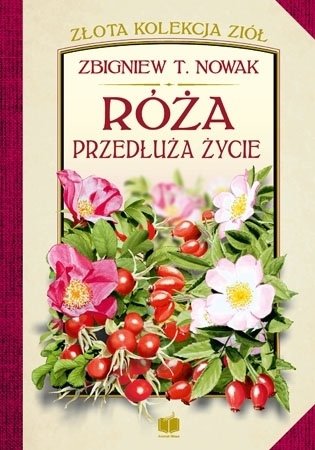 Róża przedłuża życie. Złota kolekcja ziół Nowak Zbigniew T.