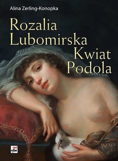 Rozalia Lubomirska. Kwiat Podola Zerling-Konopka Alina