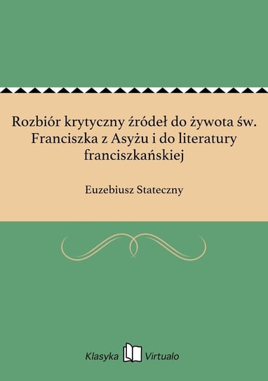 Rozbiór krytyczny źródeł do żywota św. Franciszka z Asyżu i do literatury franciszkańskiej Stateczny Euzebiusz