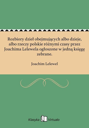 Rozbiory dzieł obejmujących albo dzieje, albo rzeczy polskie różnymi czasy przez Joachima Lelewela ogłoszone w jedną księgę zebrane. Lelewel Joachim