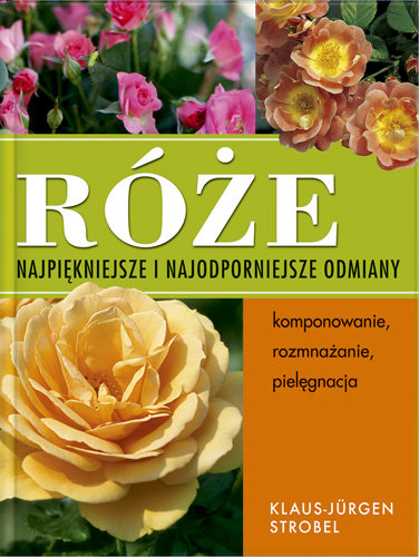Róże. Najpiękniejsze i najodporniejsze odmiany Strobel Klaus-Jurgen