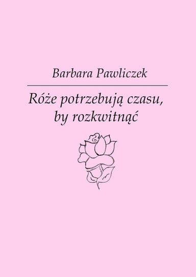 Róże potrzebują czasu, by rozkwitnąć Pawliczek Barbara