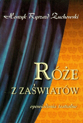 Róże z zaświatów Opowiadania teatralne Żuchowski Henryk Ryszard