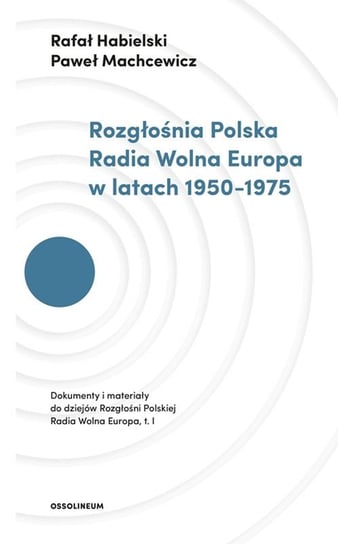 Rozgłośnia Polska Radia Wolna Europa w latach 1950–1975 Habielski Rafał, Machcewicz Paweł