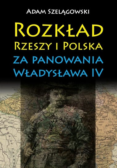 Rozkład Rzeszy i Polska za panowania Władysława IV Szelągowski Adam
