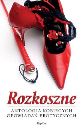 Rozkoszne. Antologia kobiecych opowiadań erotycznych Opracowanie zbiorowe