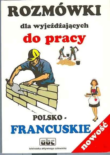 Rozmówki dla Wyjeżdżających do Pracy Polsko-Francuskie Opracowanie zbiorowe