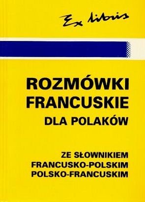 Rozmówki francuskie dla Polaków ze słownikiem francusko-polskim, polsko-francuskim Opracowanie zbiorowe