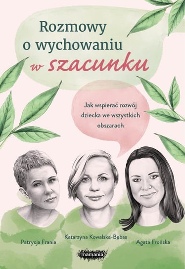 Rozmowy o wychowaniu w szacunku. Jak wspierać rozwój dziecka we wszystkich obszarach - ebook epub Agata Frońska, Katarzyna Kowalska-Bębas, Patrycja Frania