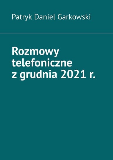 Rozmowy telefoniczne z grudnia 2021 r. Garkowski Patryk Daniel