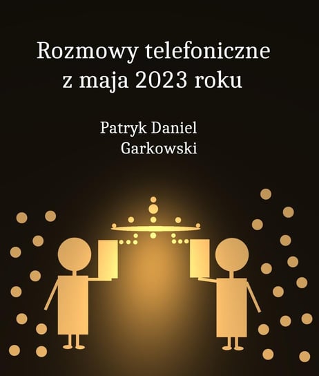 Rozmowy telefoniczne z maja 2023 roku Garkowski Patryk Daniel
